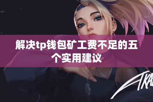 解决tp钱包矿工费不足的五个实用建议