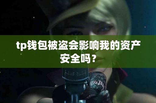 tp钱包被盗会影响我的资产安全吗？