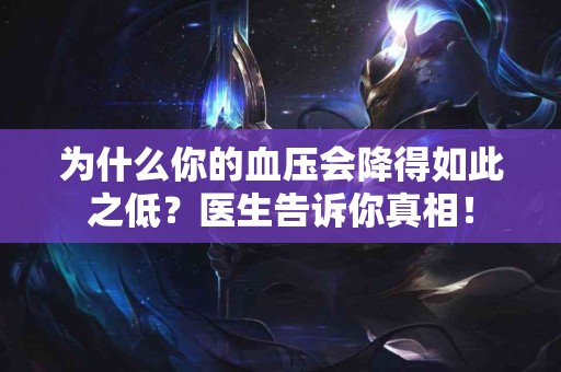 为什么你的血压会降得如此之低？医生告诉你真相！