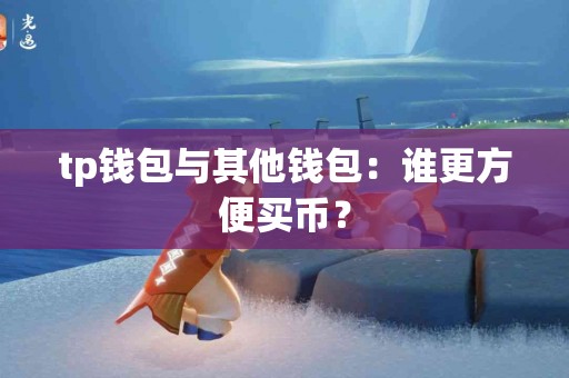tp钱包与其他钱包：谁更方便买币？