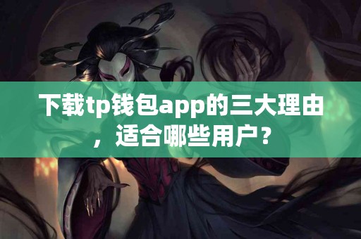下载tp钱包app的三大理由，适合哪些用户？