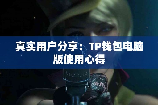 真实用户分享：TP钱包电脑版使用心得