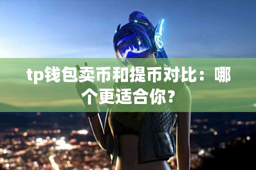 tp钱包卖币和提币对比：哪个更适合你？
