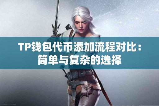 TP钱包代币添加流程对比：简单与复杂的选择