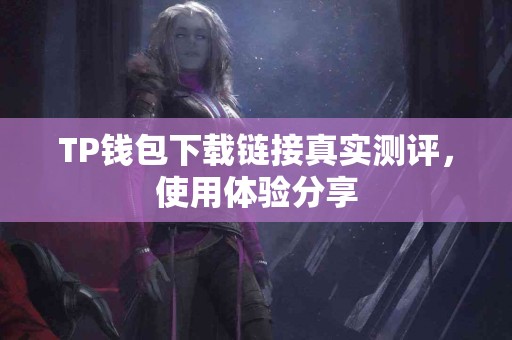TP钱包下载链接真实测评，使用体验分享