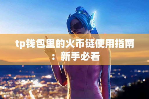 tp钱包里的火币链使用指南：新手必看