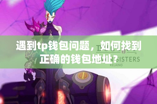 遇到tp钱包问题，如何找到正确的钱包地址？