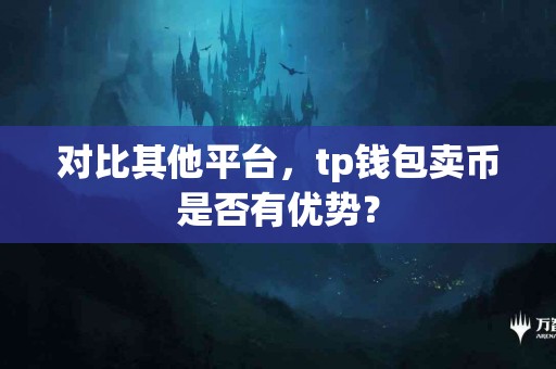 对比其他平台，tp钱包卖币是否有优势？