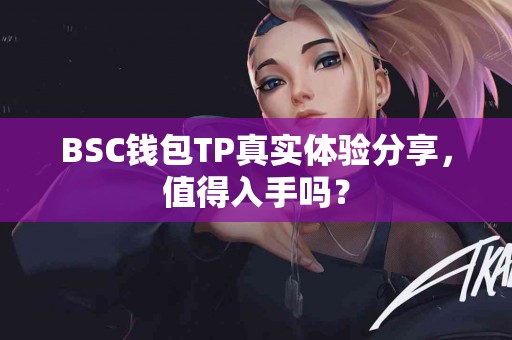 BSC钱包TP真实体验分享，值得入手吗？