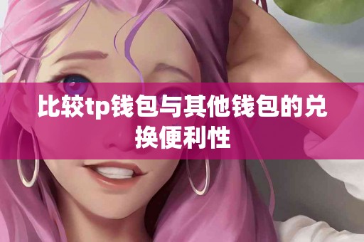 比较tp钱包与其他钱包的兑换便利性