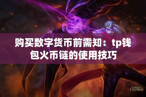 购买数字货币前需知：tp钱包火币链的使用技巧