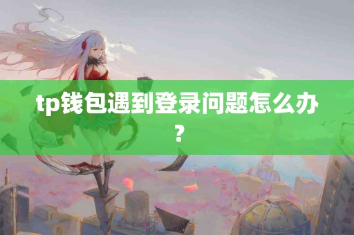 tp钱包遇到登录问题怎么办？
