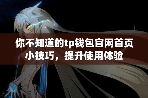 你不知道的tp钱包官网首页小技巧，提升使用体验