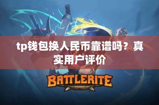 tp钱包换人民币靠谱吗？真实用户评价
