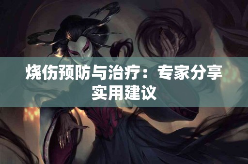 烧伤预防与治疗：专家分享实用建议
