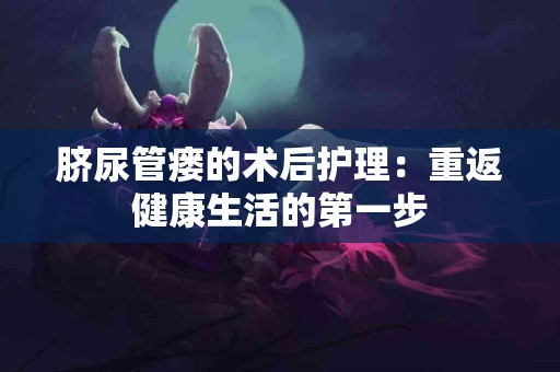 脐尿管瘘的术后护理：重返健康生活的第一步