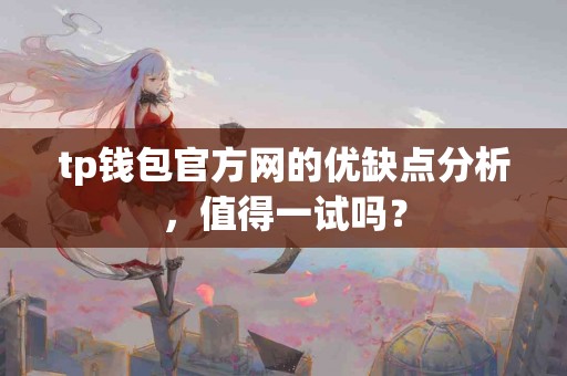 tp钱包官方网的优缺点分析，值得一试吗？