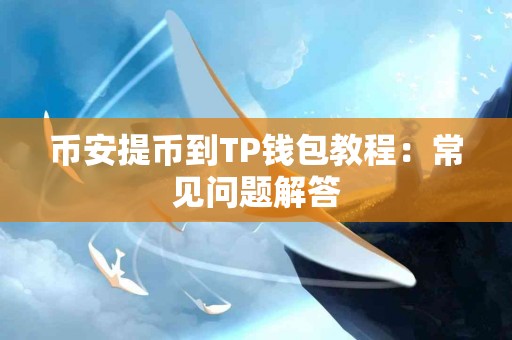 币安提币到TP钱包教程：常见问题解答