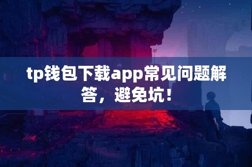tp钱包下载app常见问题解答，避免坑！