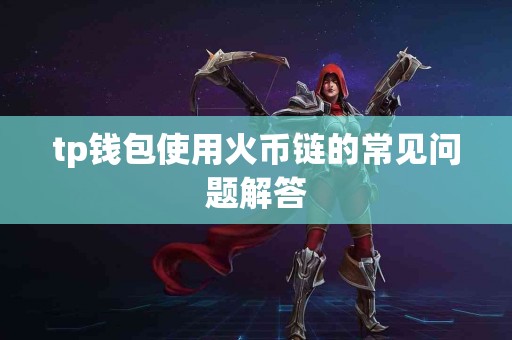 tp钱包使用火币链的常见问题解答