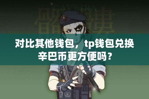对比其他钱包，tp钱包兑换辛巴币更方便吗？