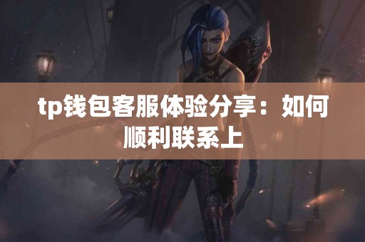 tp钱包客服体验分享：如何顺利联系上