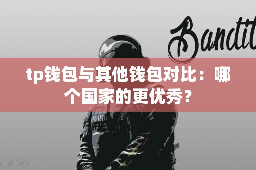 tp钱包与其他钱包对比：哪个国家的更优秀？