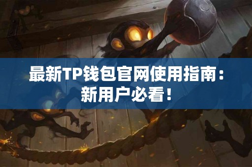 最新TP钱包官网使用指南：新用户必看！