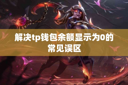 解决tp钱包余额显示为0的常见误区