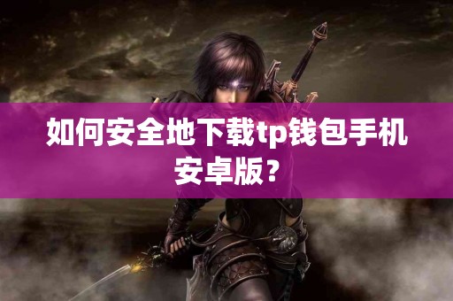 如何安全地下载tp钱包手机安卓版？