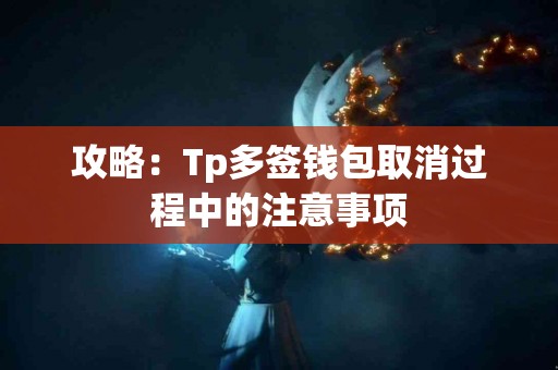 攻略：Tp多签钱包取消过程中的注意事项