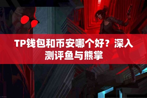 TP钱包和币安哪个好？深入测评鱼与熊掌