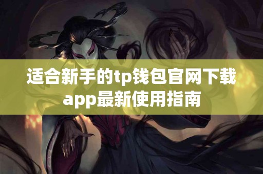 适合新手的tp钱包官网下载app最新使用指南