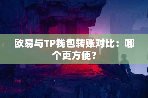 欧易与TP钱包转账对比：哪个更方便？