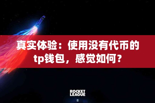 真实体验：使用没有代币的tp钱包，感觉如何？