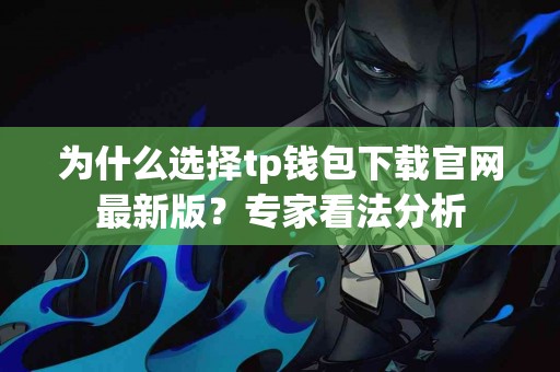 为什么选择tp钱包下载官网最新版？专家看法分析