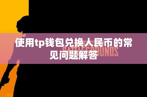 使用tp钱包兑换人民币的常见问题解答