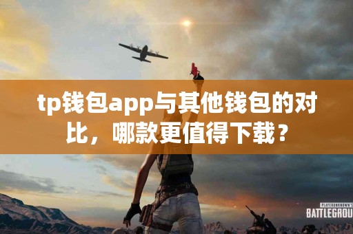 tp钱包app与其他钱包的对比，哪款更值得下载？