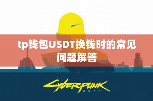 tp钱包USDT换钱时的常见问题解答