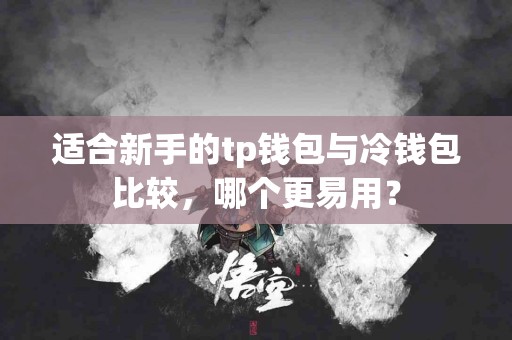 适合新手的tp钱包与冷钱包比较，哪个更易用？
