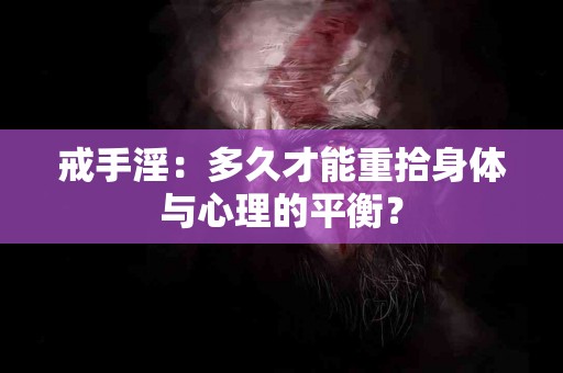 戒手淫：多久才能重拾身体与心理的平衡？