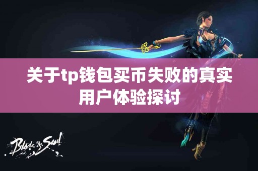 关于tp钱包买币失败的真实用户体验探讨