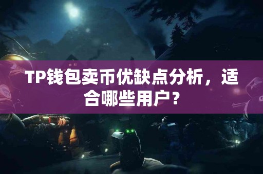 TP钱包卖币优缺点分析，适合哪些用户？