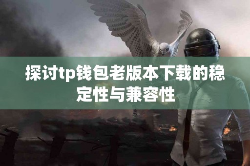 探讨tp钱包老版本下载的稳定性与兼容性