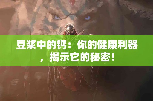 豆浆中的钙：你的健康利器，揭示它的秘密！