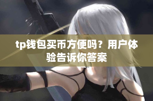 tp钱包买币方便吗？用户体验告诉你答案