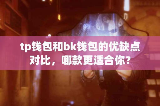 tp钱包和bk钱包的优缺点对比，哪款更适合你？