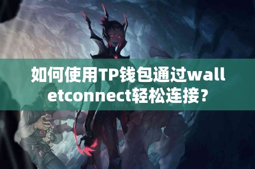 如何使用TP钱包通过walletconnect轻松连接？
