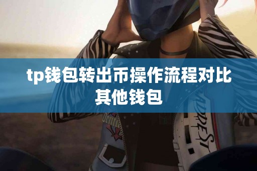 tp钱包转出币操作流程对比其他钱包
