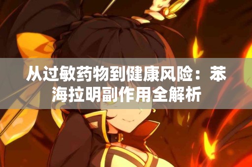 从过敏药物到健康风险：苯海拉明副作用全解析